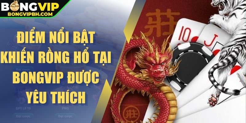 Điểm nổi bật khiến rồng hổ tại Bongvip được yêu thích
