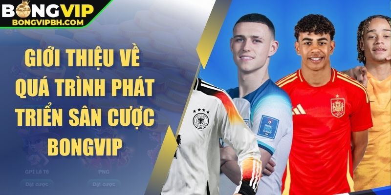Giới thiệu về quá trình phát triển sân cược Bongvip
