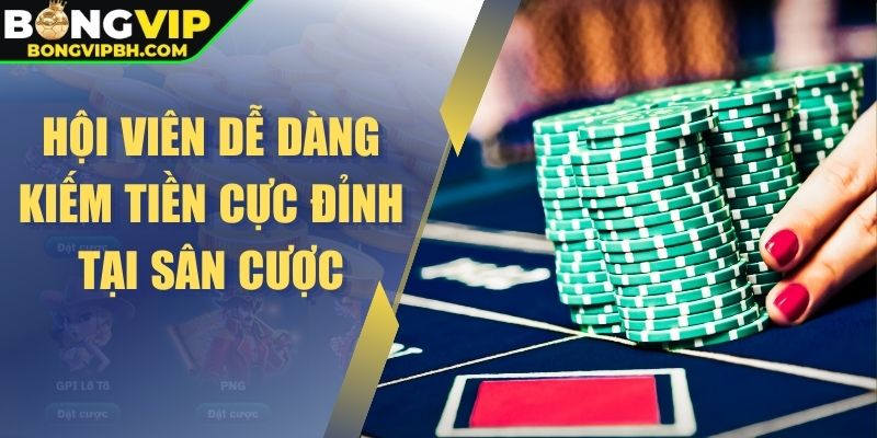 Hội viên dễ dàng kiếm tiền cực đỉnh tại sân cược