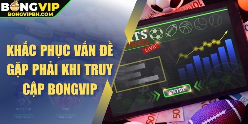 Khắc phục vấn đề gặp phải khi truy cập Bongvip