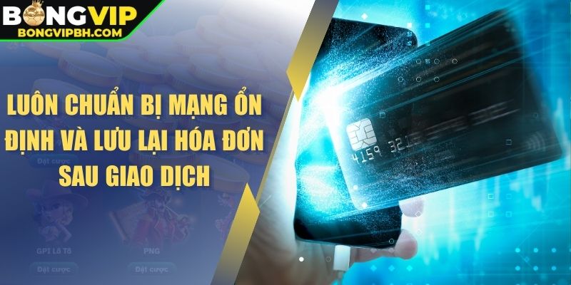Luôn chuẩn bị mạng ổn định và lưu lại hóa đơn sau giao dịch