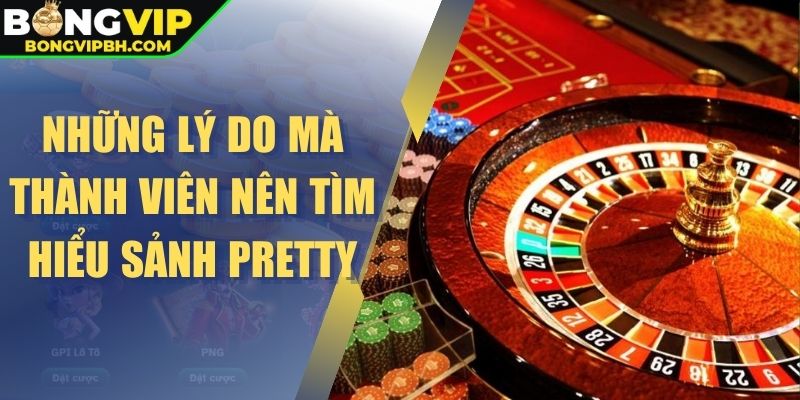 Những lý do mà thành viên nên tìm hiểu sảnh Pretty