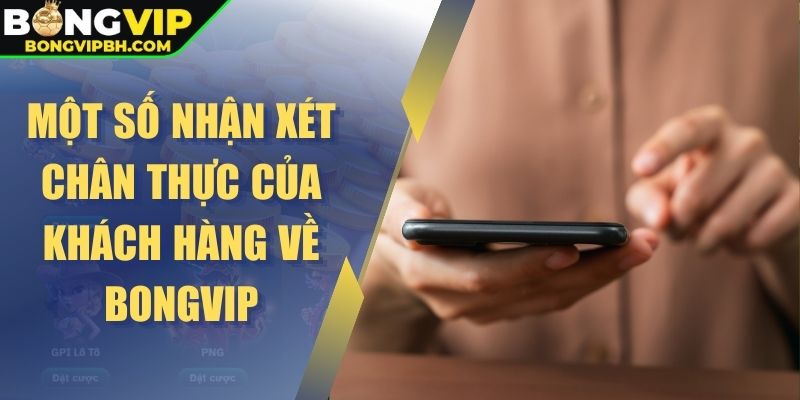 Một số nhận xét chân thực của khách hàng về Bongvip