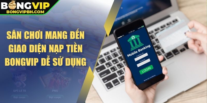 Sân chơi mang đến giao diện nạp tiền BONGVIP dễ sử dụng