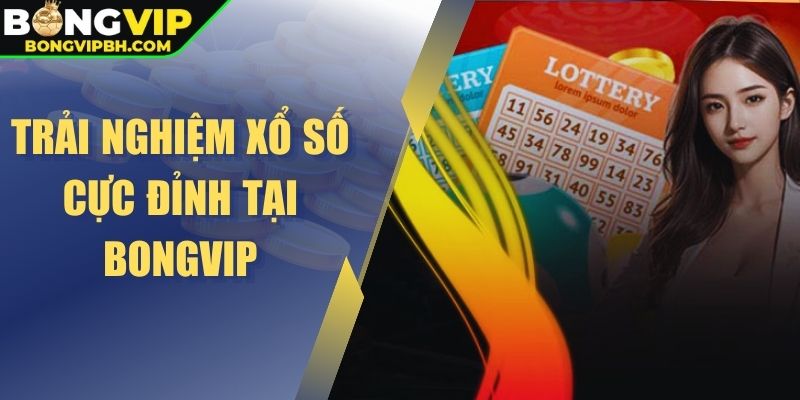Trải nghiệm xổ số cực đỉnh tại Bongvip